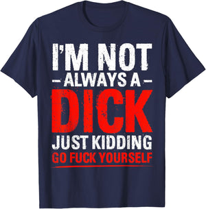I'm Not Always A Dick - Just Kidding Go Fuck Yourself T-Shirt - T-Shirt | Navy