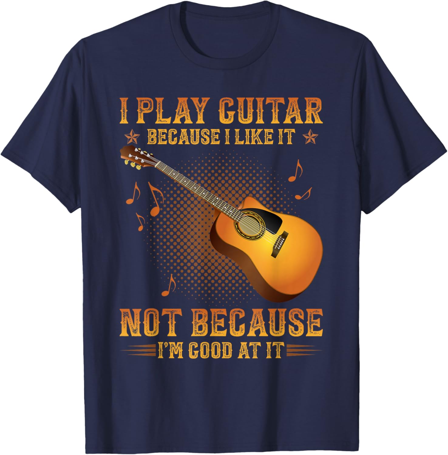 I Play Guitar Because I Like It Not I'm Good At It T-Shirt - T-Shirt | Navy