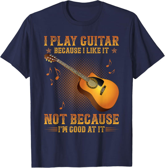 I Play Guitar Because I Like It Not I'm Good At It T-Shirt - T-Shirt | Navy