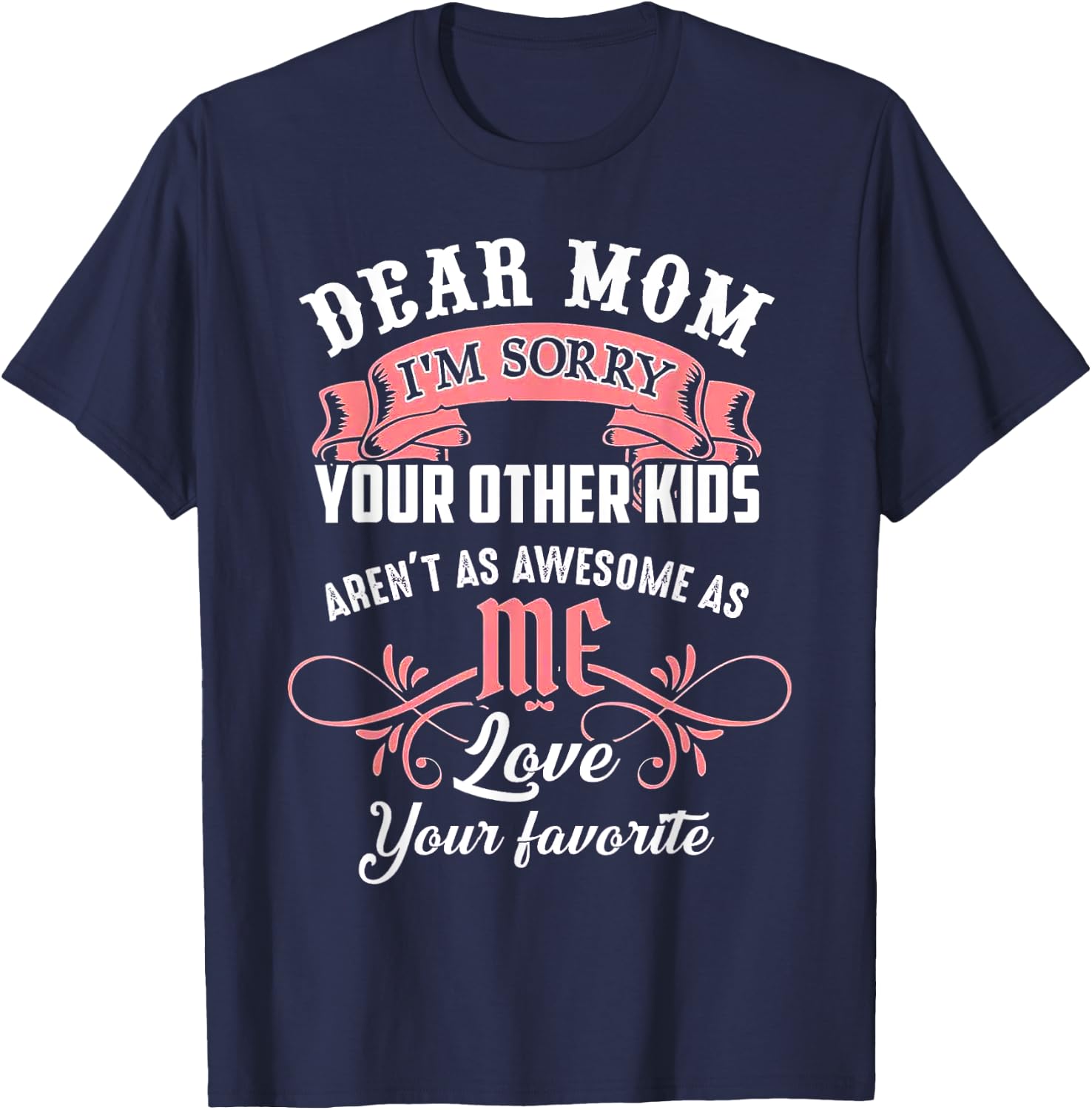 Dear Mom I'm Sorry Your Other Kids Aren't As Awesome As Me T-Shirt - T-Shirt | Navy
