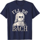 Johann Sebastian Bach Pun Ill Be Bach, Funny Classical Music T-Shirt - T-Shirt | Navy