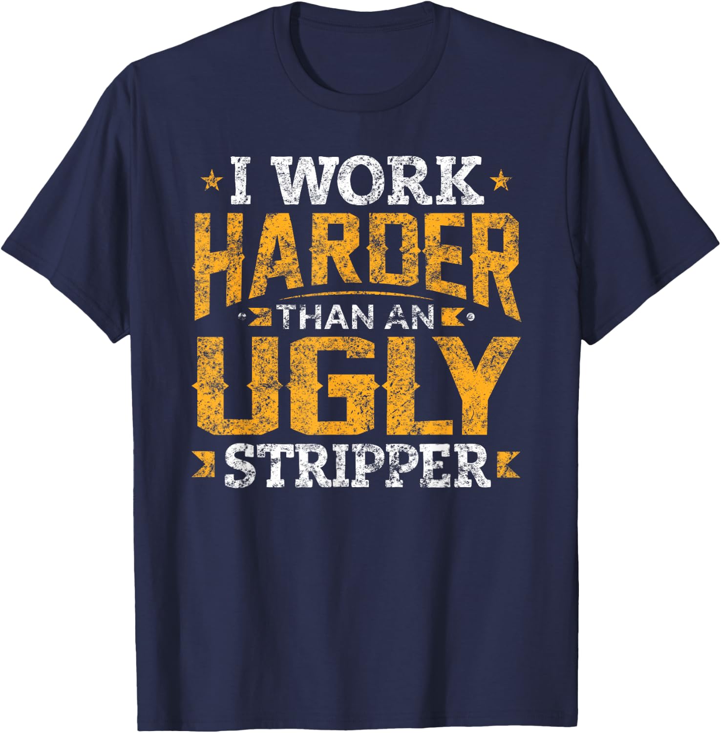 I Work Harder than an Ugly Stripper Funny Quote Gifts T-Shirt - T-Shirt | Navy