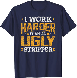 I Work Harder than an Ugly Stripper Funny Quote Gifts T-Shirt - T-Shirt | Navy