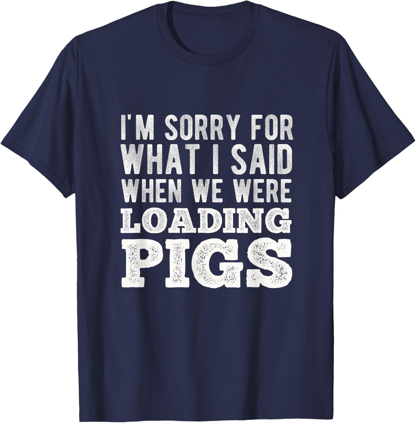 I'm Sorry for What I Said When We Were Loading Pigs Farming T-Shirt - T-Shirt | Navy