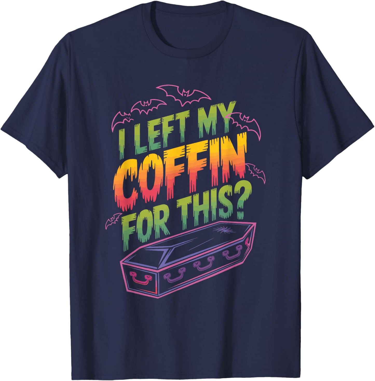 I Left My Coffin For This? T-Shirt - T-Shirt | Navy