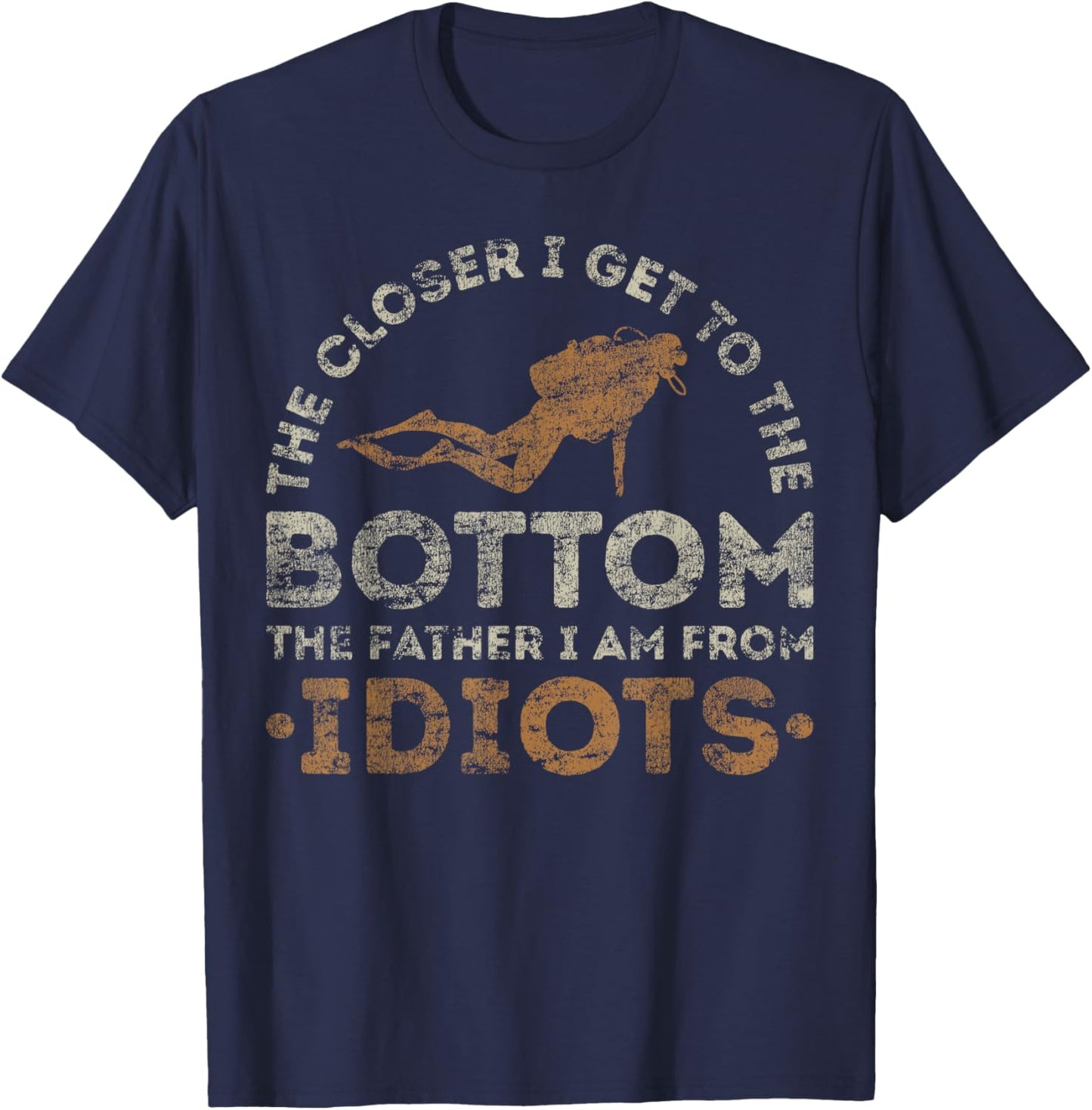 The Closer I Get To The Bottom The Father I Am From Idiots T-Shirt - T-Shirt | Navy