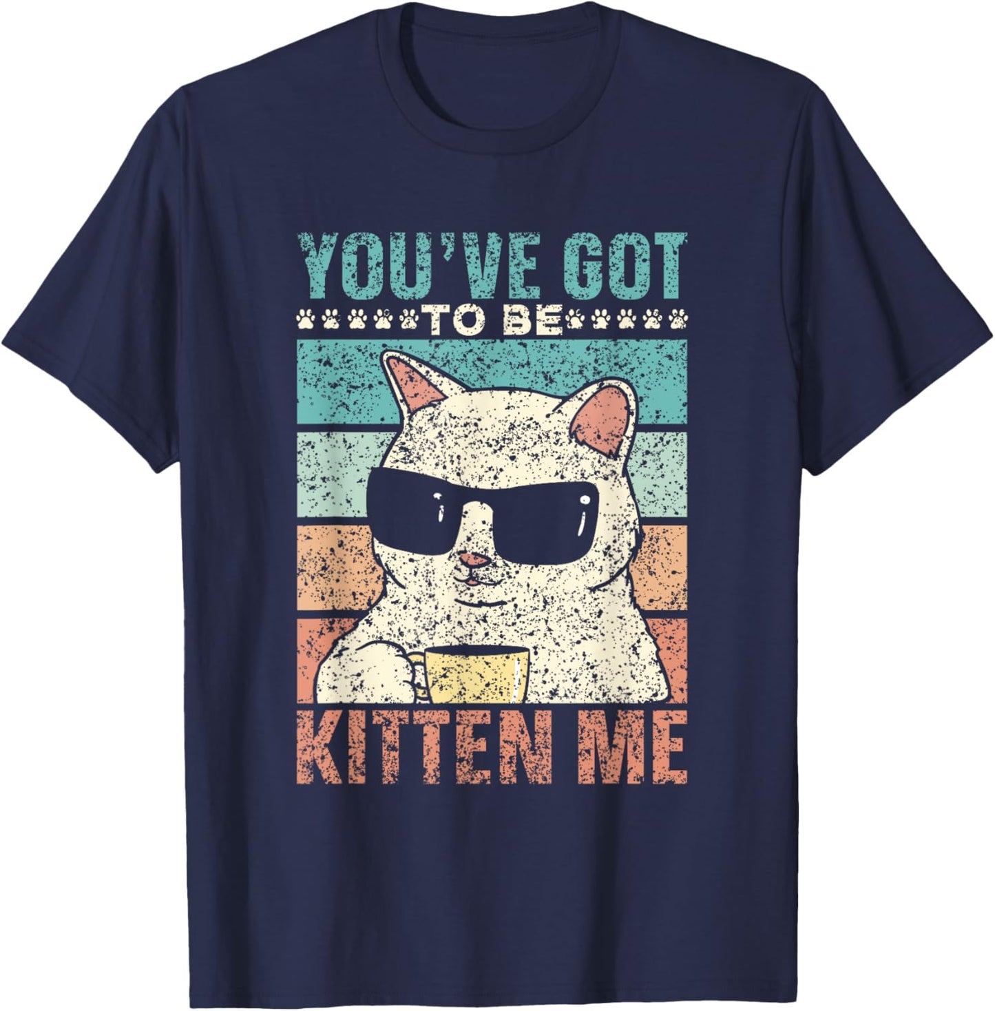 You've Got To Be Kitten Me Meow Cat Kitties Cats T-Shirt - T-Shirt | Navy