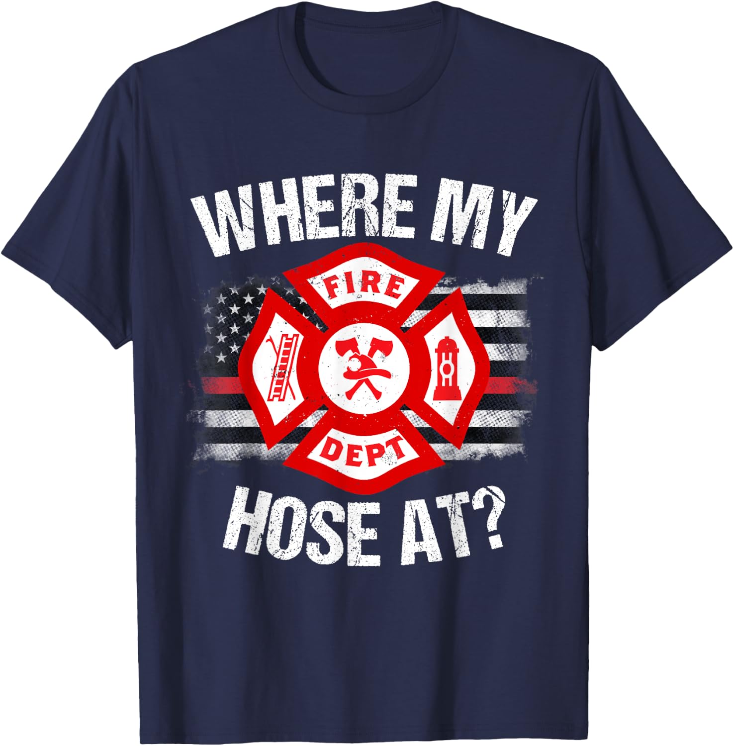 Where My Hose At Firefighter Thin Red Line Flag Fire Gift T-Shirt - T-Shirt | Navy