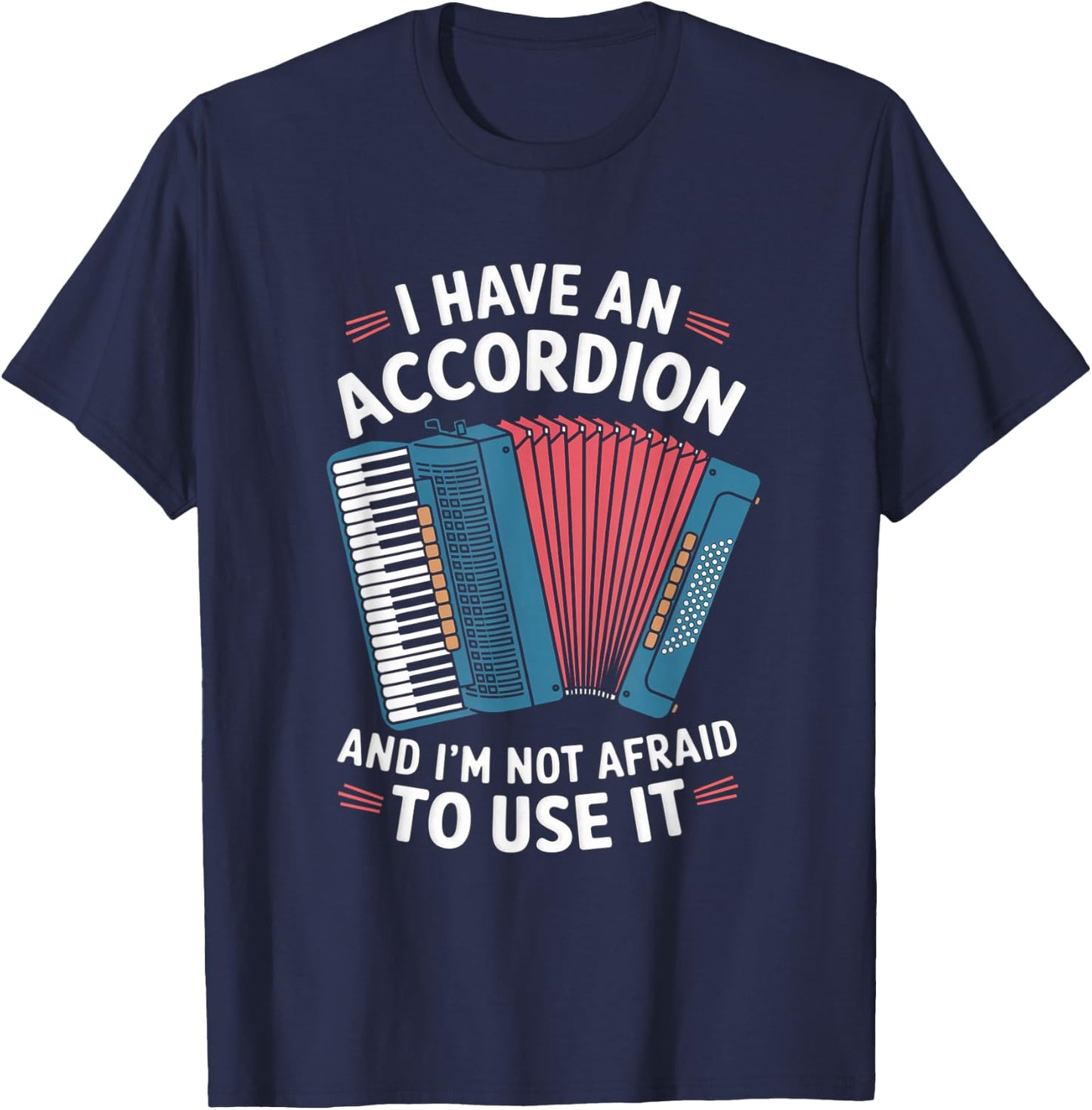 I Have An Accordion And I'm Not Afraid To Use It T-Shirt - T-Shirt | Navy