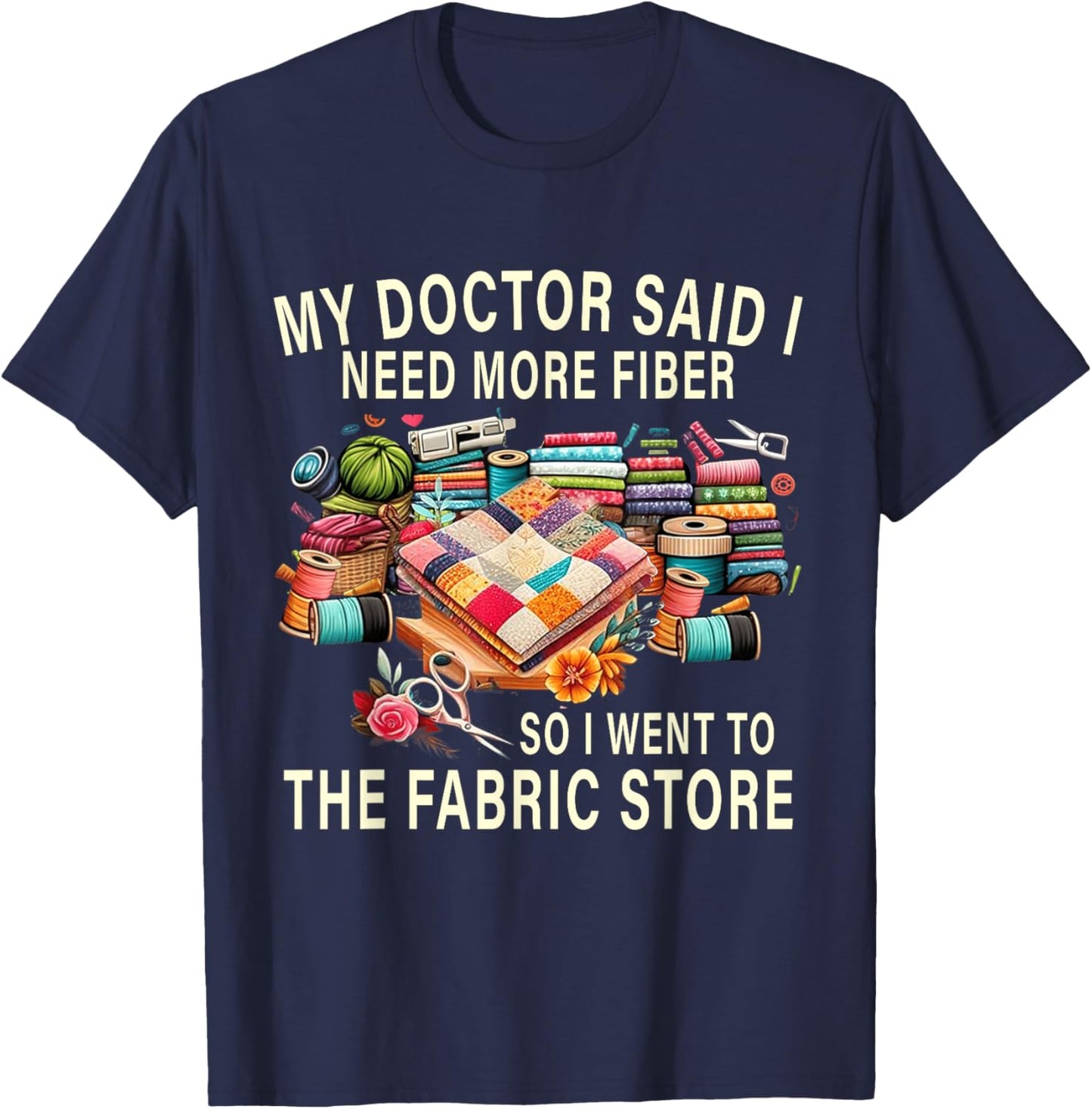 My Doctor Said I Need More Fiber So I Went To The Fabric T-Shirt - T-Shirt | Navy