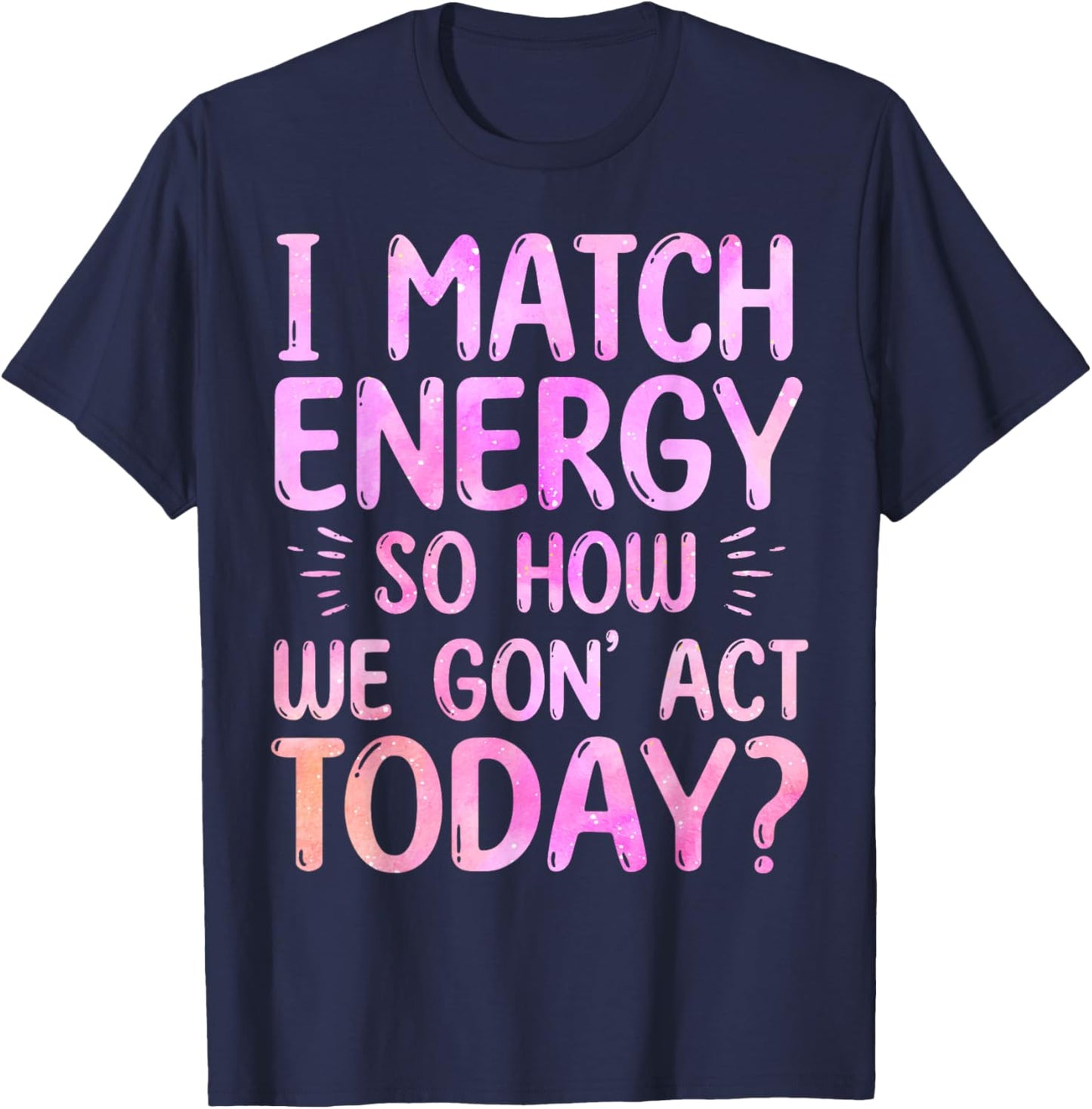 I Match Energy So How We Gon' Act Today Groovy Sarcasm Quote T-Shirt - T-Shirt | Navy