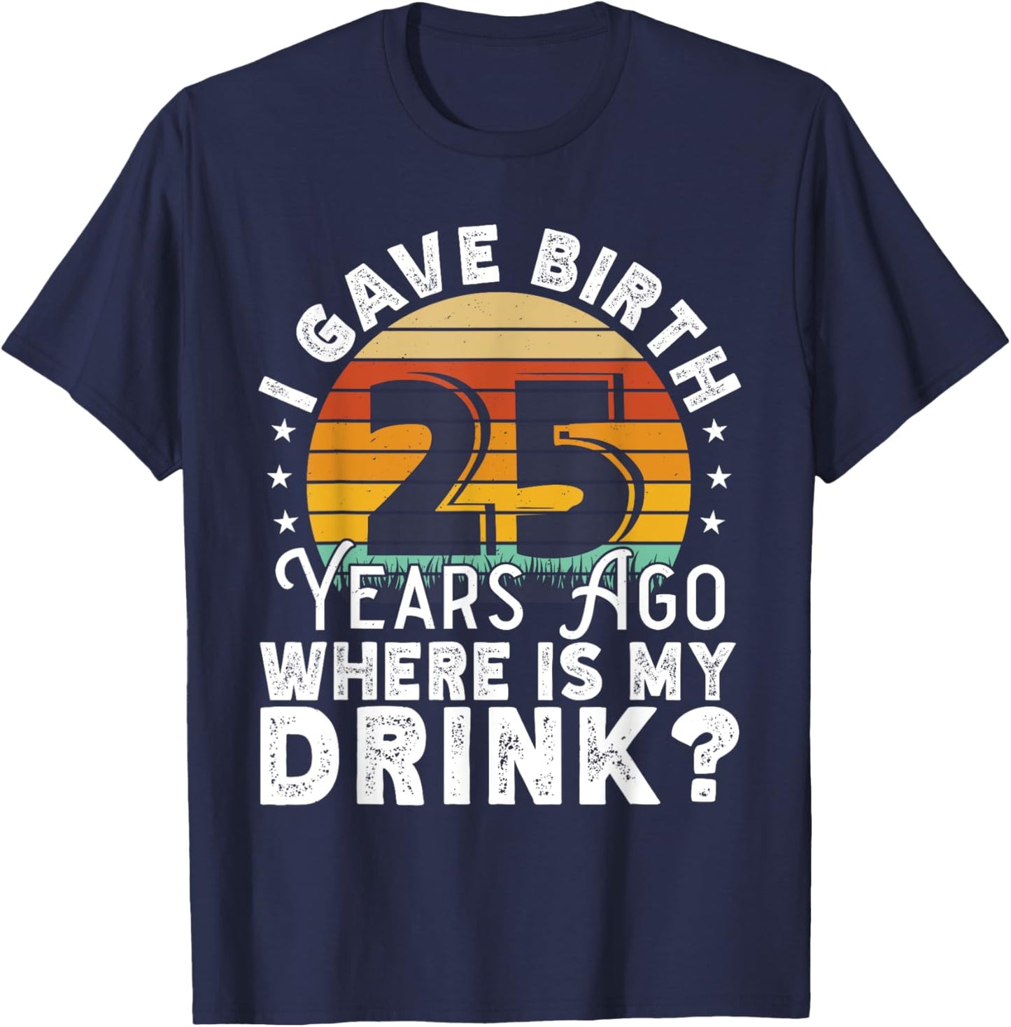I Gave Birth 25 Years Ago Where Is My Drink? Women Birthday T-Shirt - T-Shirt | Navy