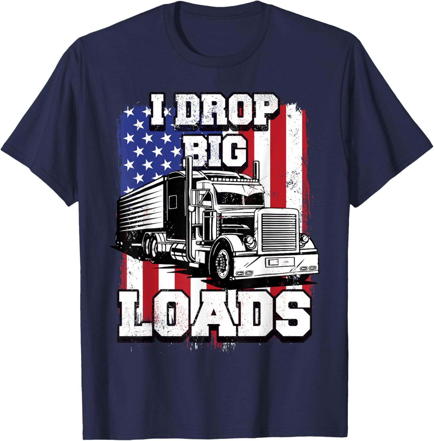 I Drop Big Loads Big-Rig Semi-Trailer Truck Driver Men USA T-Shirt - T-Shirt | Navy