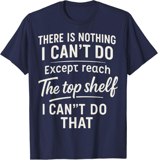 There is Nothing I Can't Do Except Reach The Top Shelf T-Shirt - T-Shirt | Navy