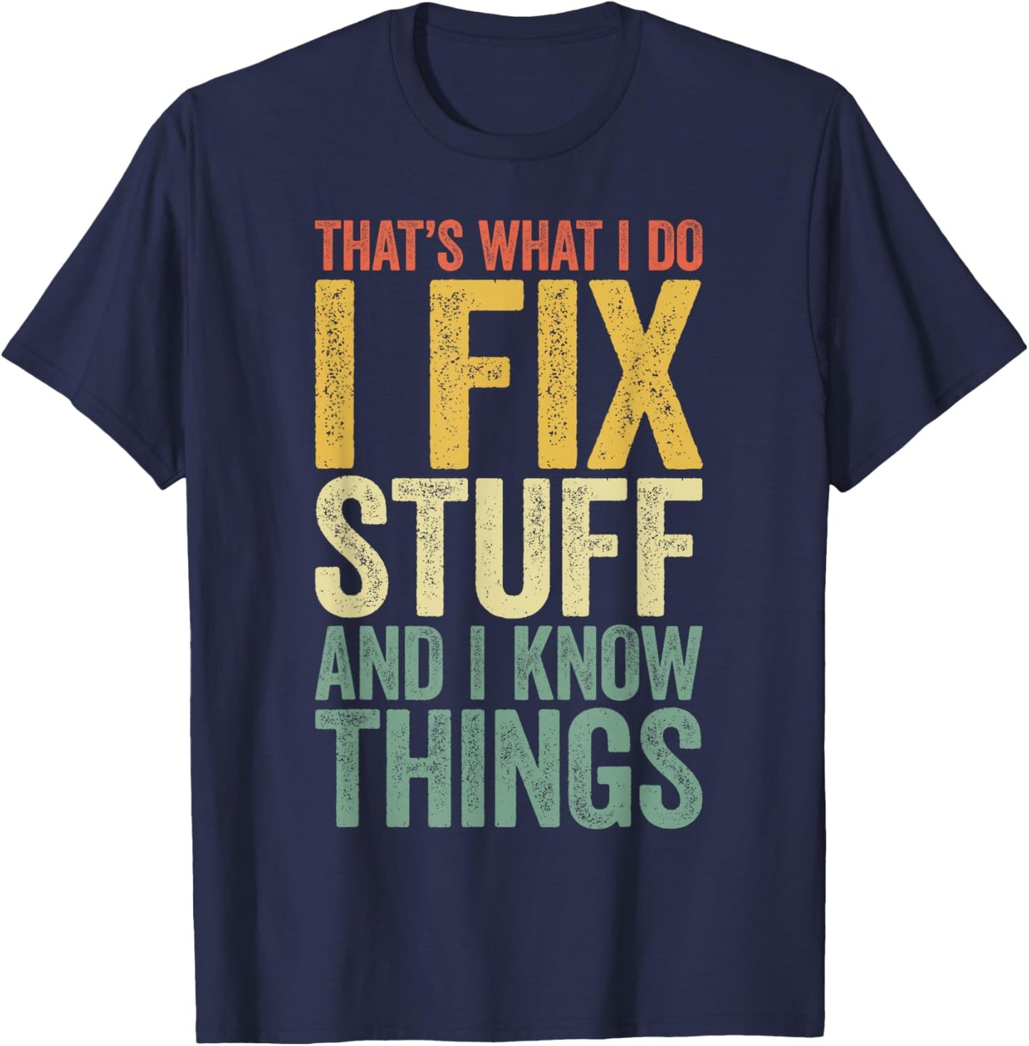 That's What I Do I Fix Stuff And I Know Things Shirt T-Shirt - T-Shirt | Navy
