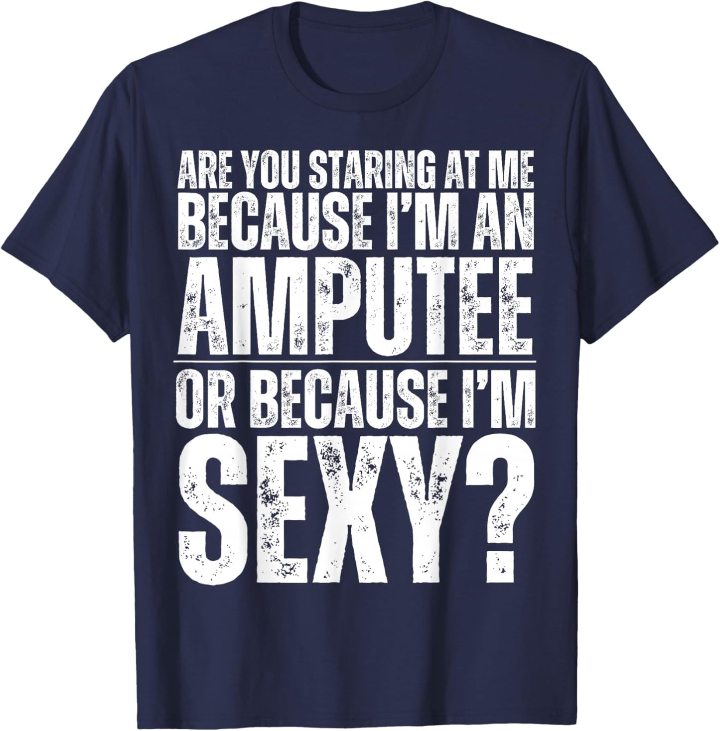 Funny Are You Staring At Me Because I'm An Amputee Or Sexy T-Shirt - T-Shirt | Navy