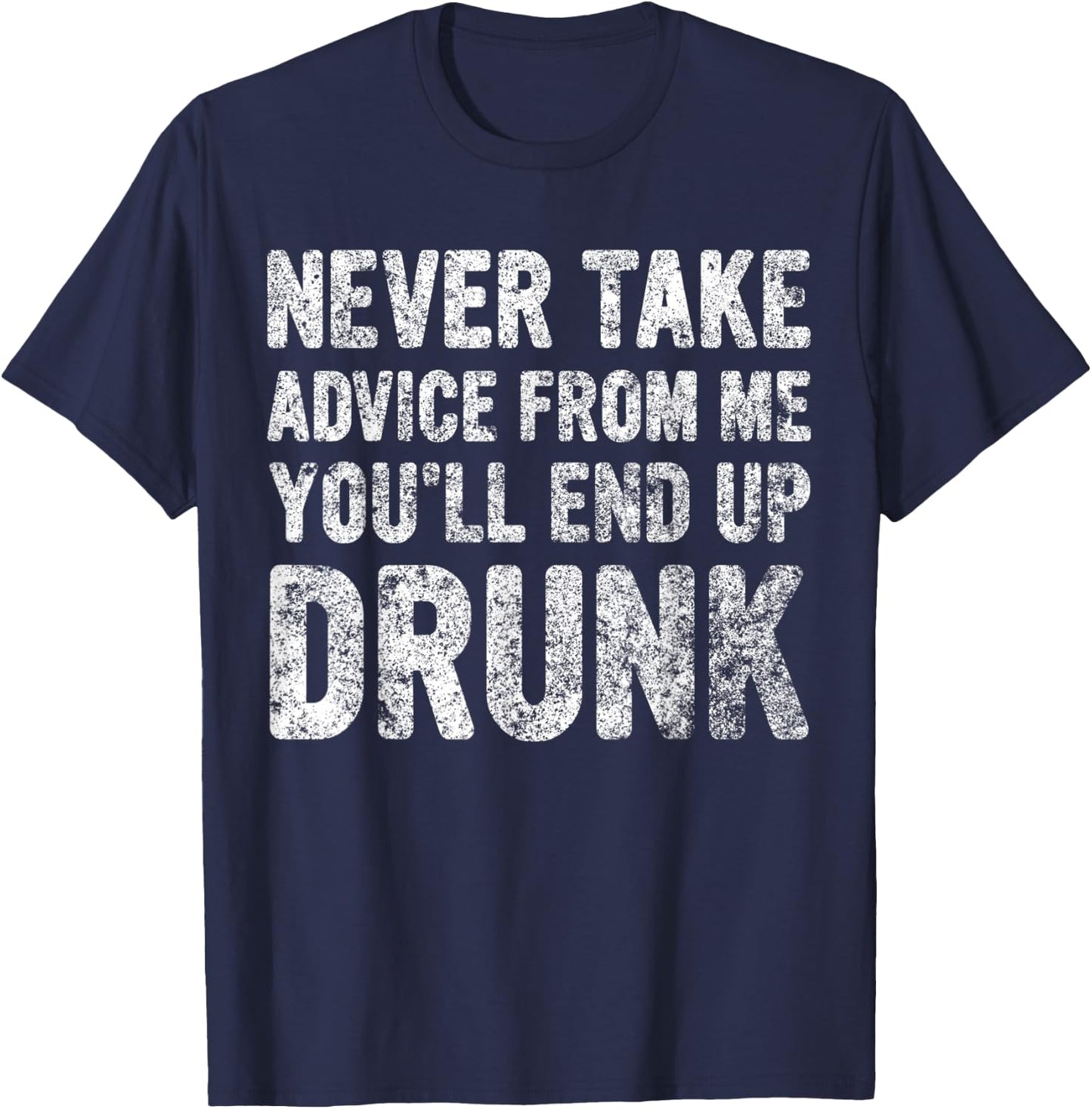 Never Take Advice From Me You'll End Up Drunk Cute Drinking T-Shirt - T-Shirt | Navy