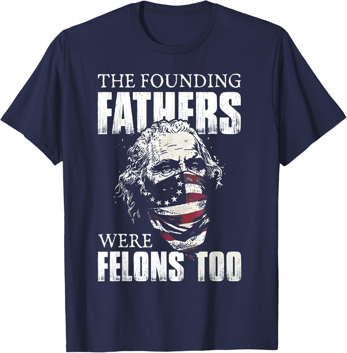 The Founding Fathers Were Felons Too T-Shirt - T-Shirt | Navy