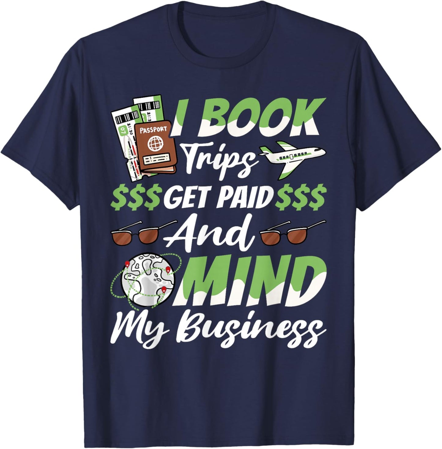 Travel Agent, I Book Trips Get Paid And Mind My Business T-Shirt - T-Shirt | Navy