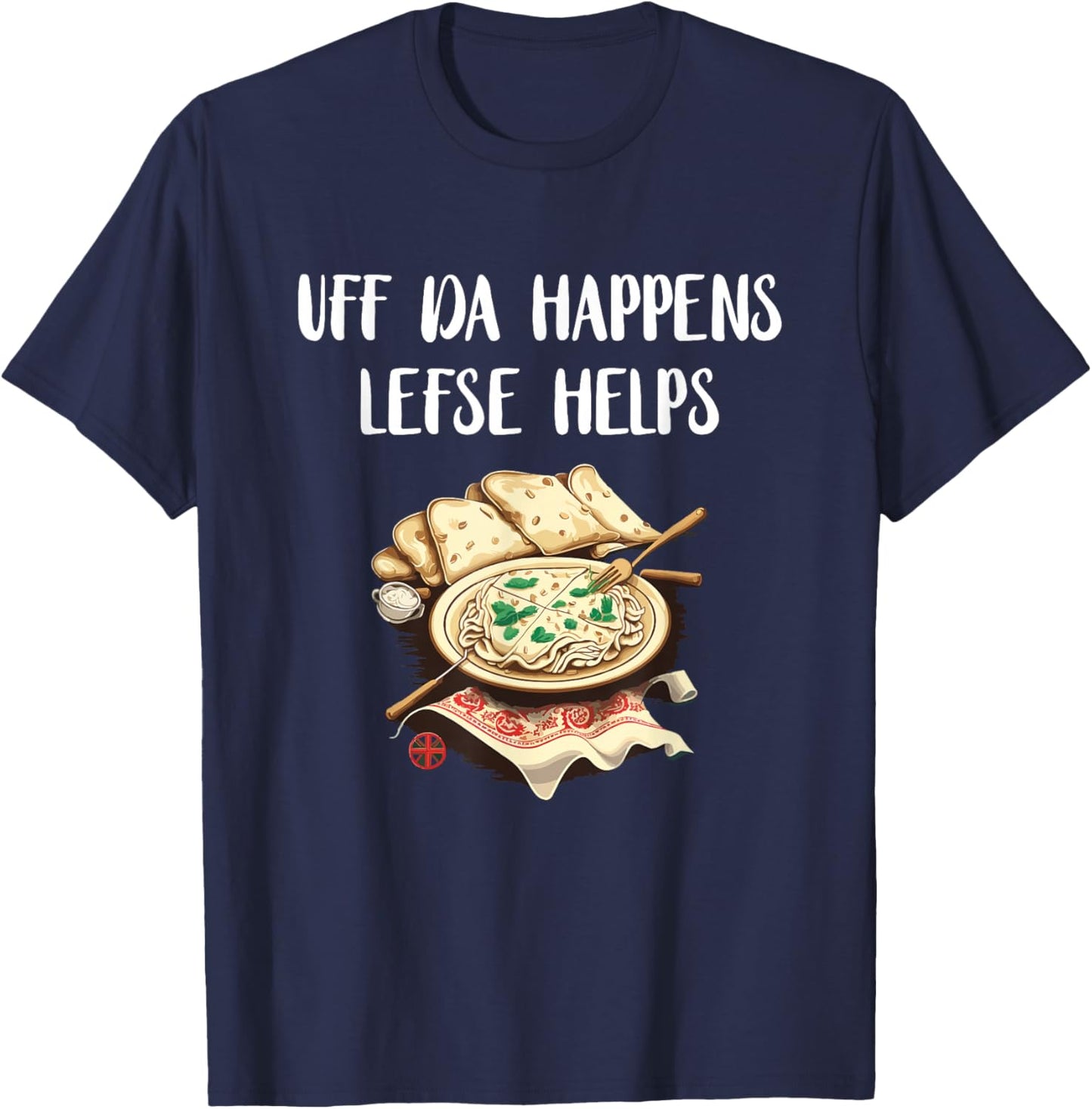 Lefse Uff Da Happens Lefse Helps Norwegian Food Lefse Lover T-Shirt - T-Shirt | Navy