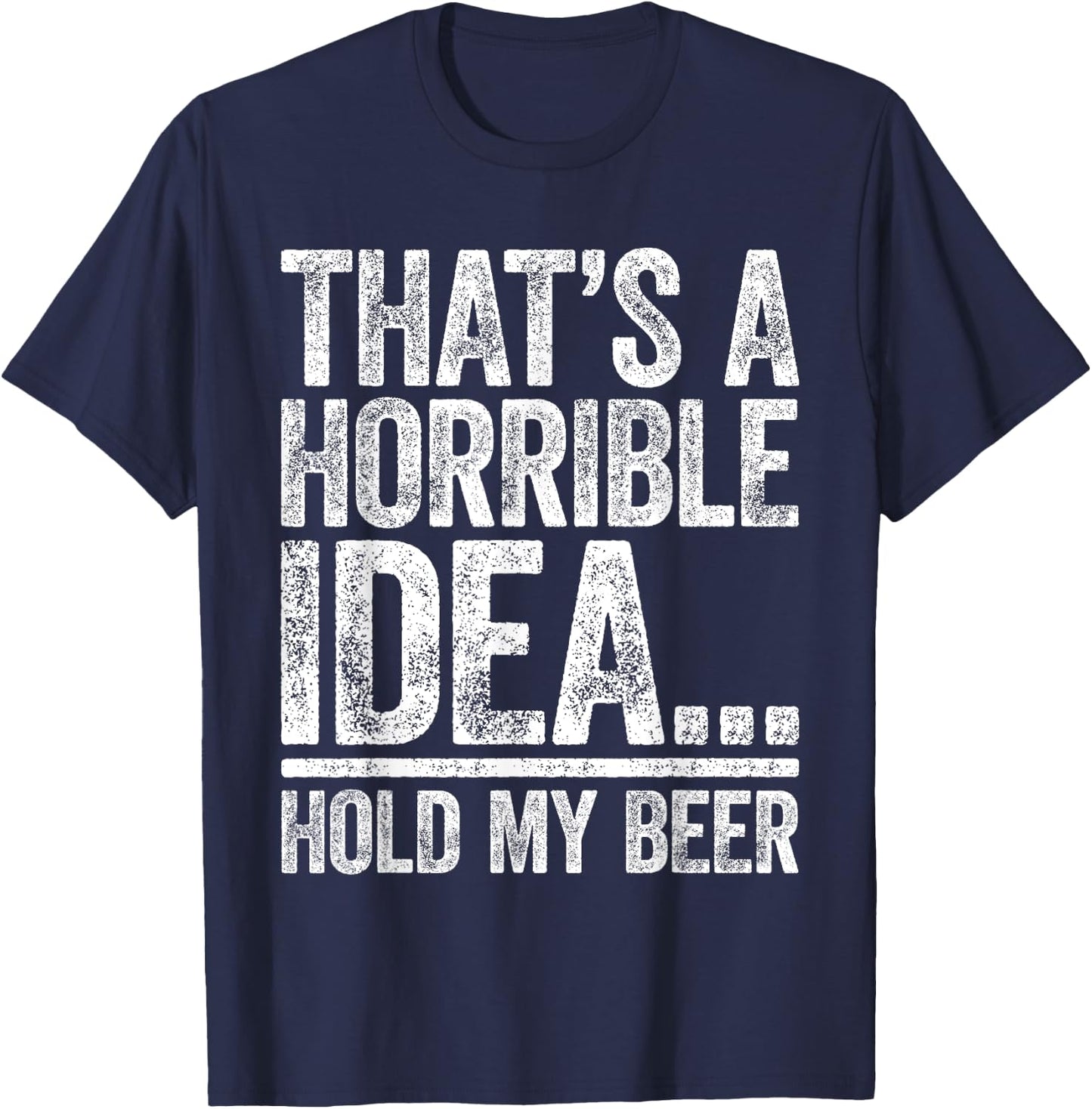 That's A Horrible Idea Hold My Beer Shirt Men Women Drinking T-Shirt - T-Shirt | Navy
