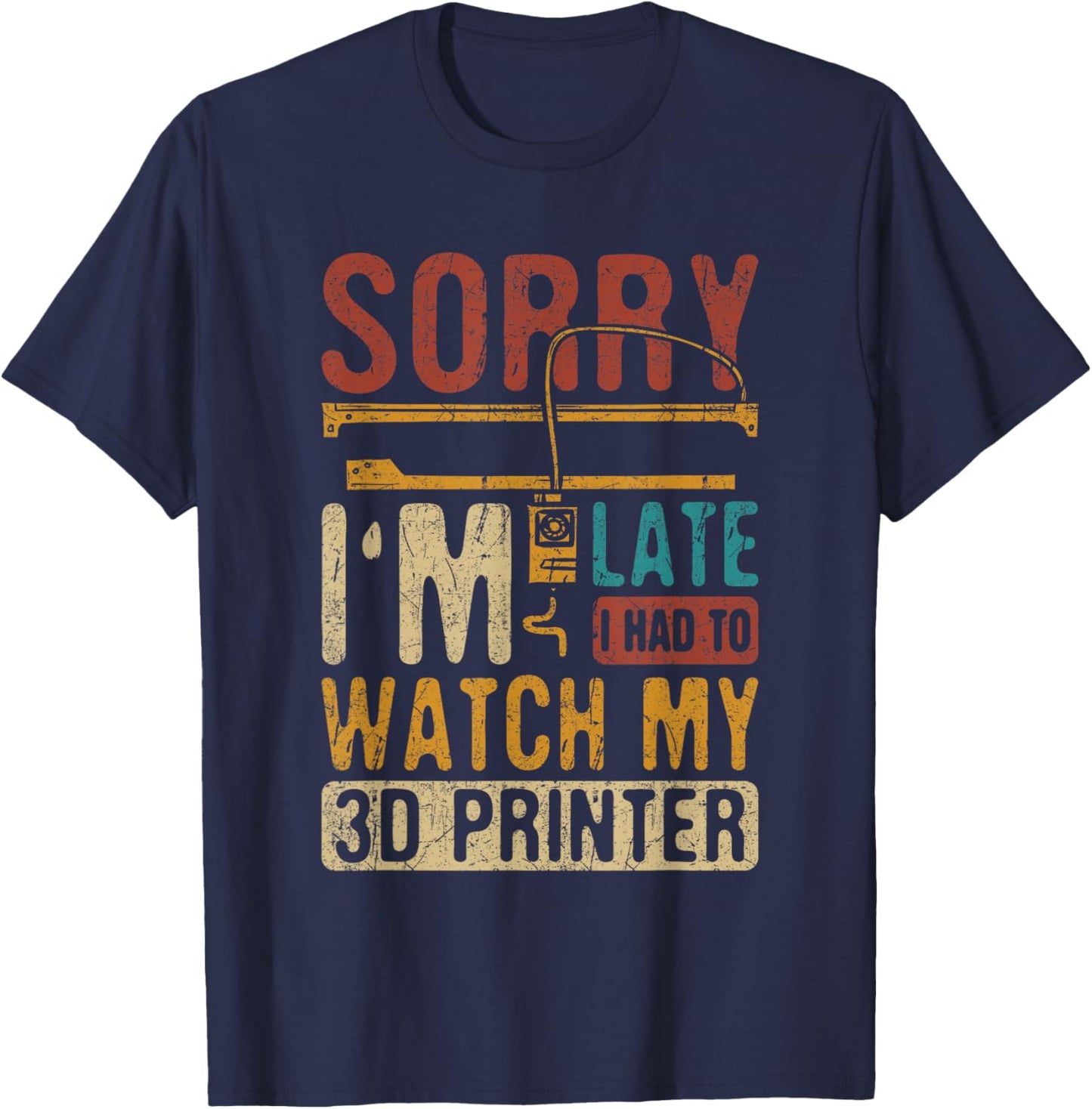3D Printing Sorry I´m Late I Had To Watch My 3D Printer T-Shirt - T-Shirt | Navy