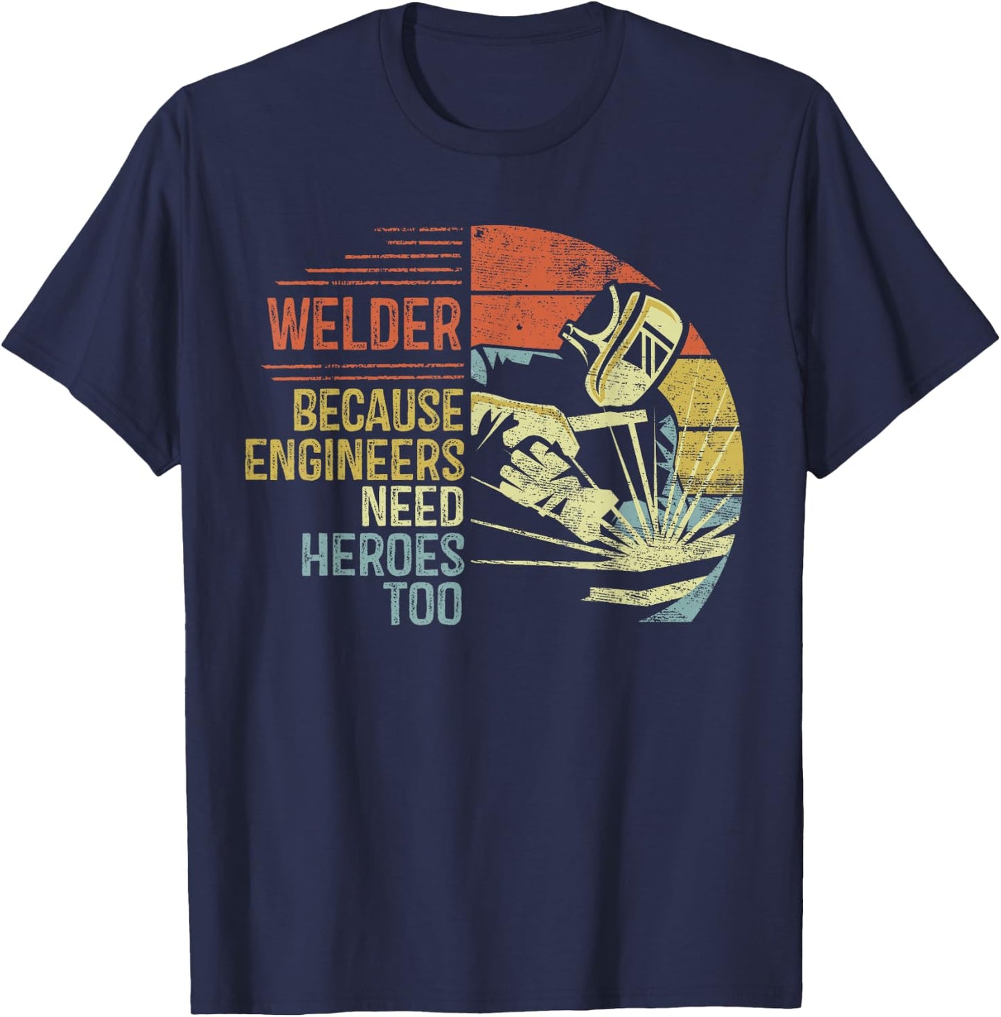 Welder Because Engineers Need Heroes Too Gifts Funny Welding T-Shirt - T-Shirt | Navy