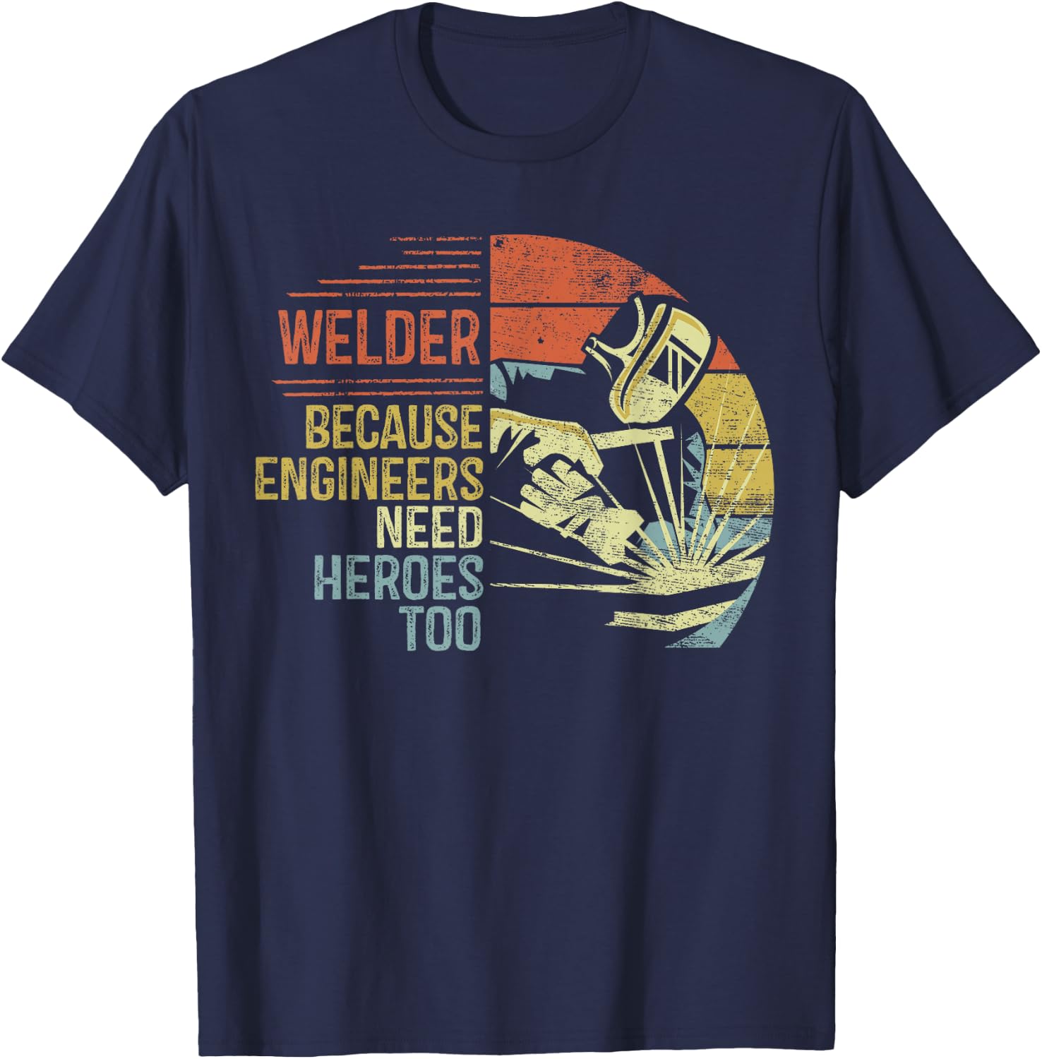 Welder Because Engineers Need Heroes Too Gifts Funny Welding T-Shirt - T-Shirt | Navy