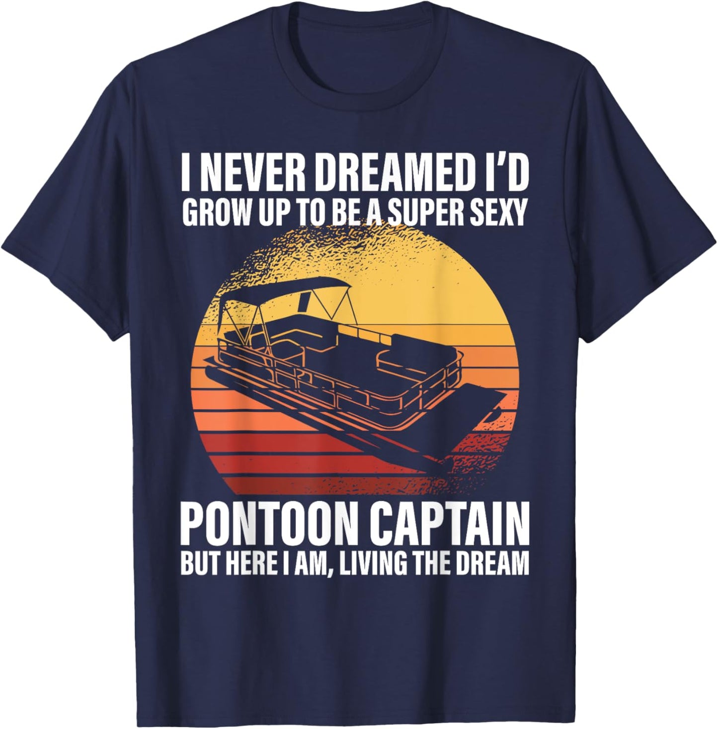I Never Dreamed I'd Grow Up To Be Super Sexy Pontoon Captain T-Shirt - T-Shirt | Navy