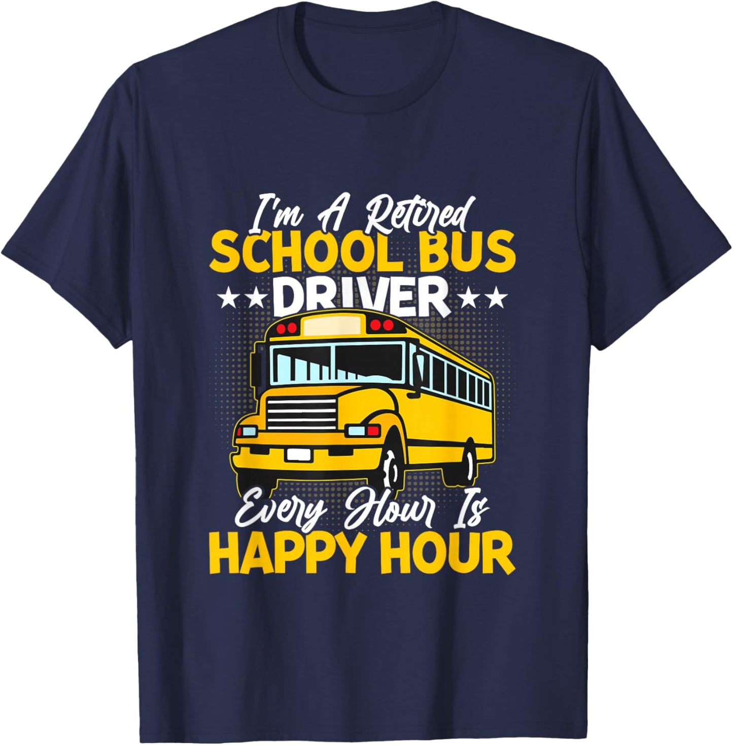 I’m A Retired School Bus Driver Every Hour Is Happy Hour T-Shirt - T-Shirt | Navy
