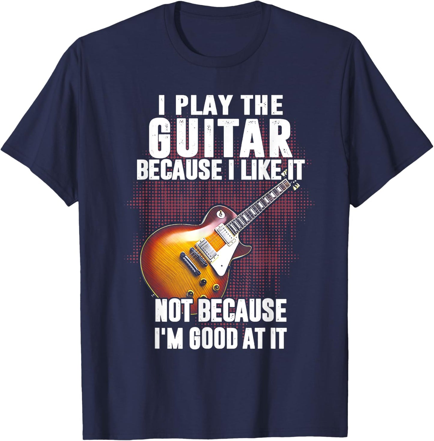 Funny Shirt Gift Women I Play The Guitar Because I Like It Not Because I'm Good At T-Shirt - T-Shirt | Navy