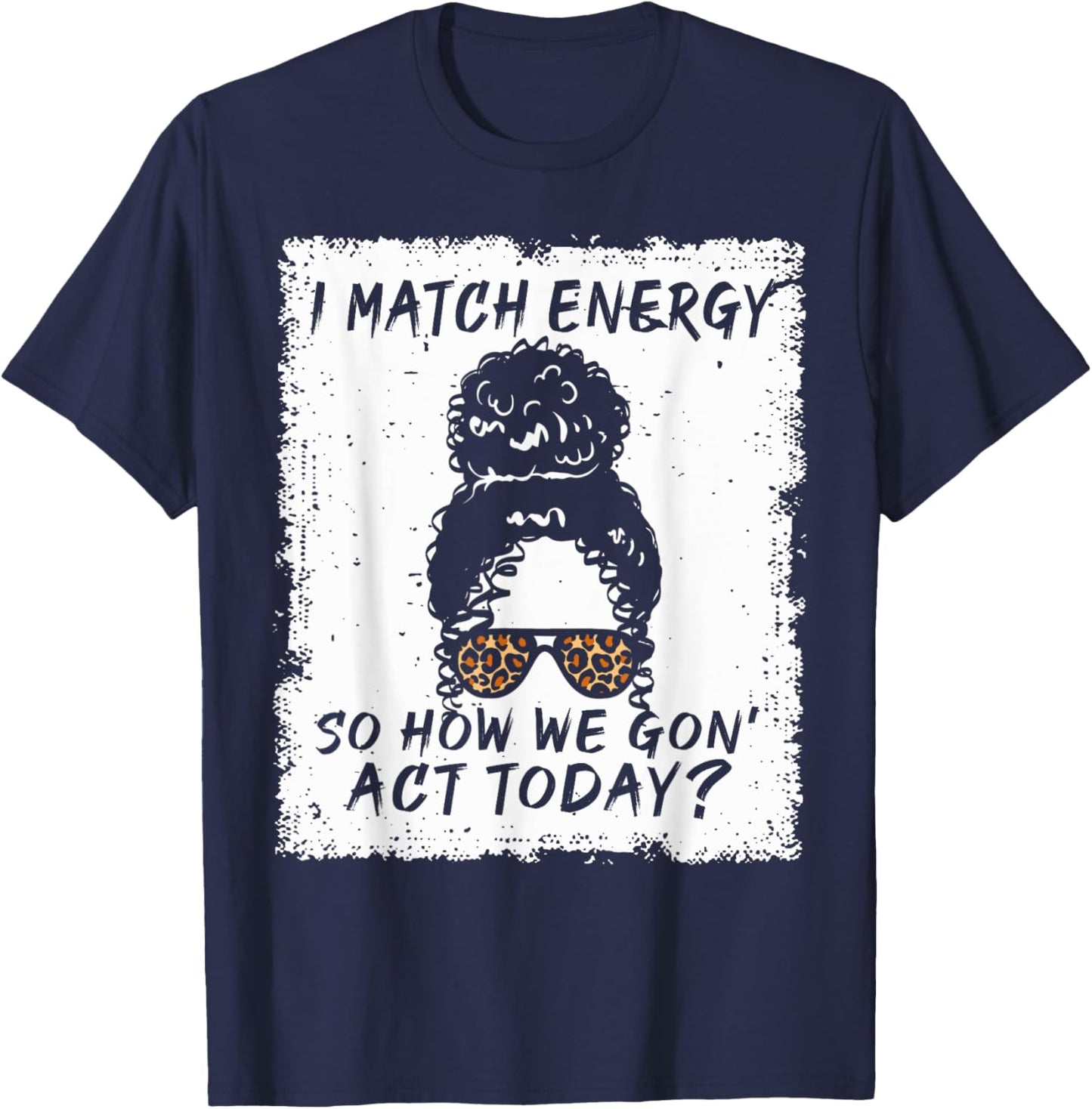 I Match Energy So How We Gon' Act Today Funny Sarcasm Quotes T-Shirt - T-Shirt | Navy