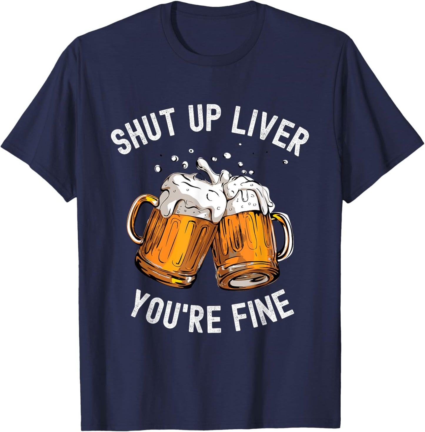 Shut Up Liver You're Fine Funny Beer Lover Beer Drinking T-Shirt - T-Shirt | Navy