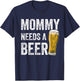 Mommy Needs A Beer - Funny Mother's Day Beer Drinking Mom T-Shirt - T-Shirt | Navy