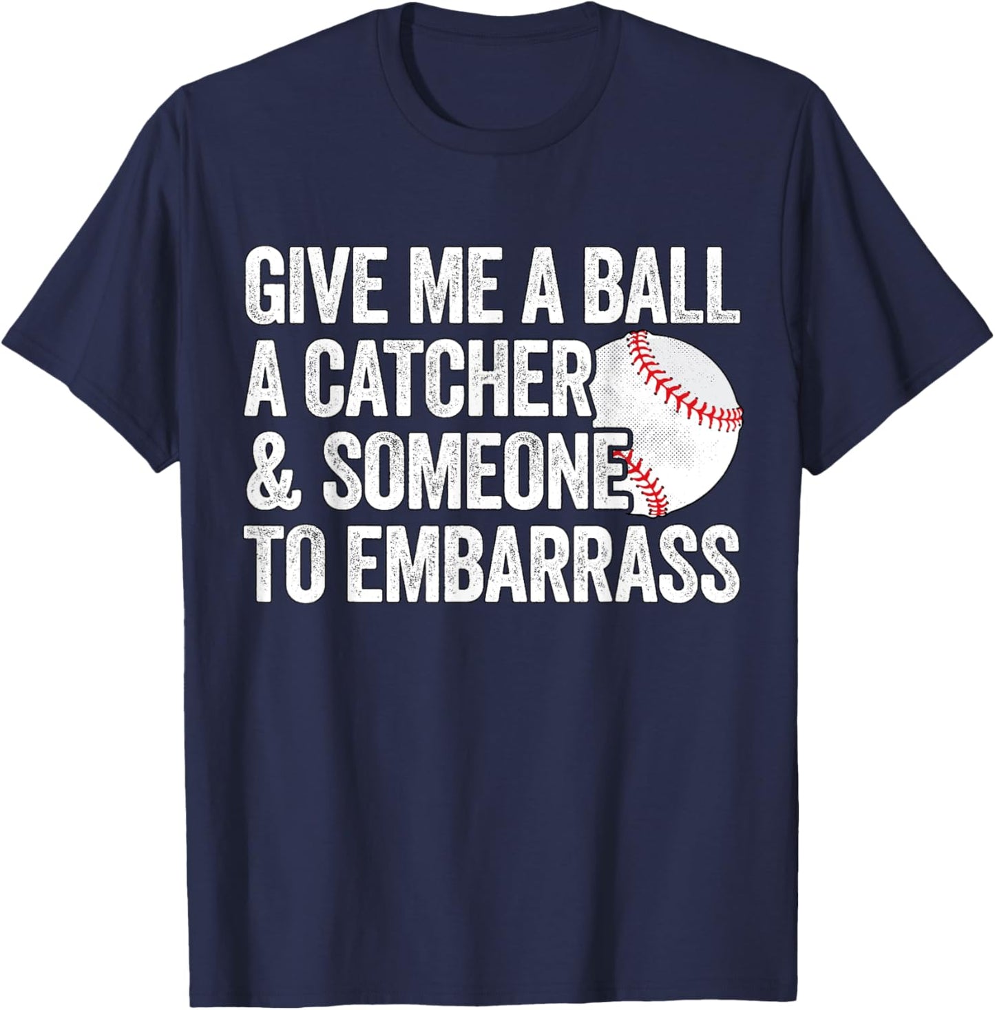 Give Me A Ball A Catcher And Someone To Embarrass Baseball T-Shirt - T-Shirt | Navy