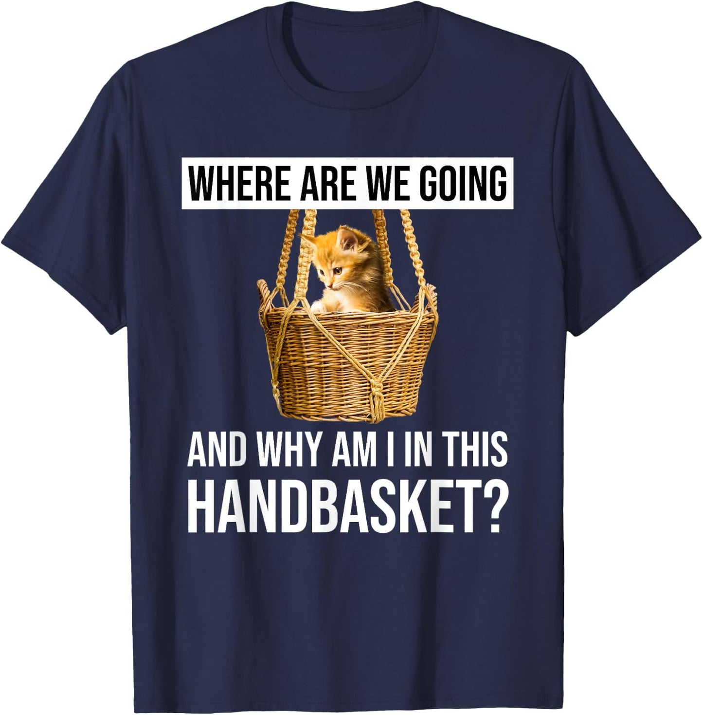 Where Are We Going & Why Am I In This Handbasket Funny Cat Men Women T-Shirt - T-Shirt | Navy