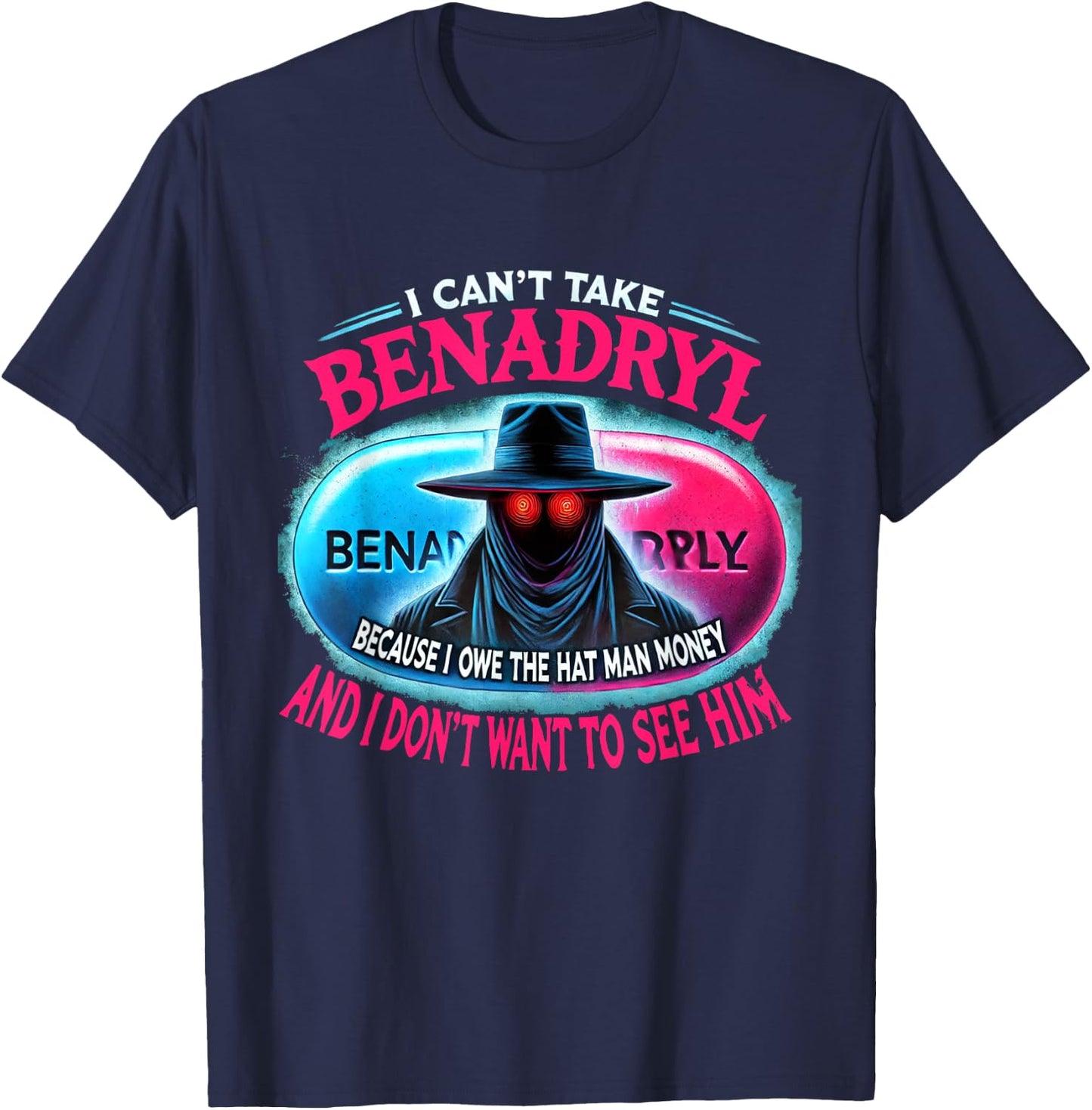 I Can't Take Benadryl Because I Owe The Hat Man Money T-Shirt - T-Shirt | Navy
