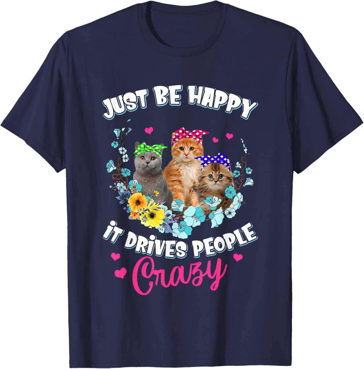 Just Be Happy It Drives People Crazy Cat Flower Men Women T-Shirt - T-Shirt | Navy