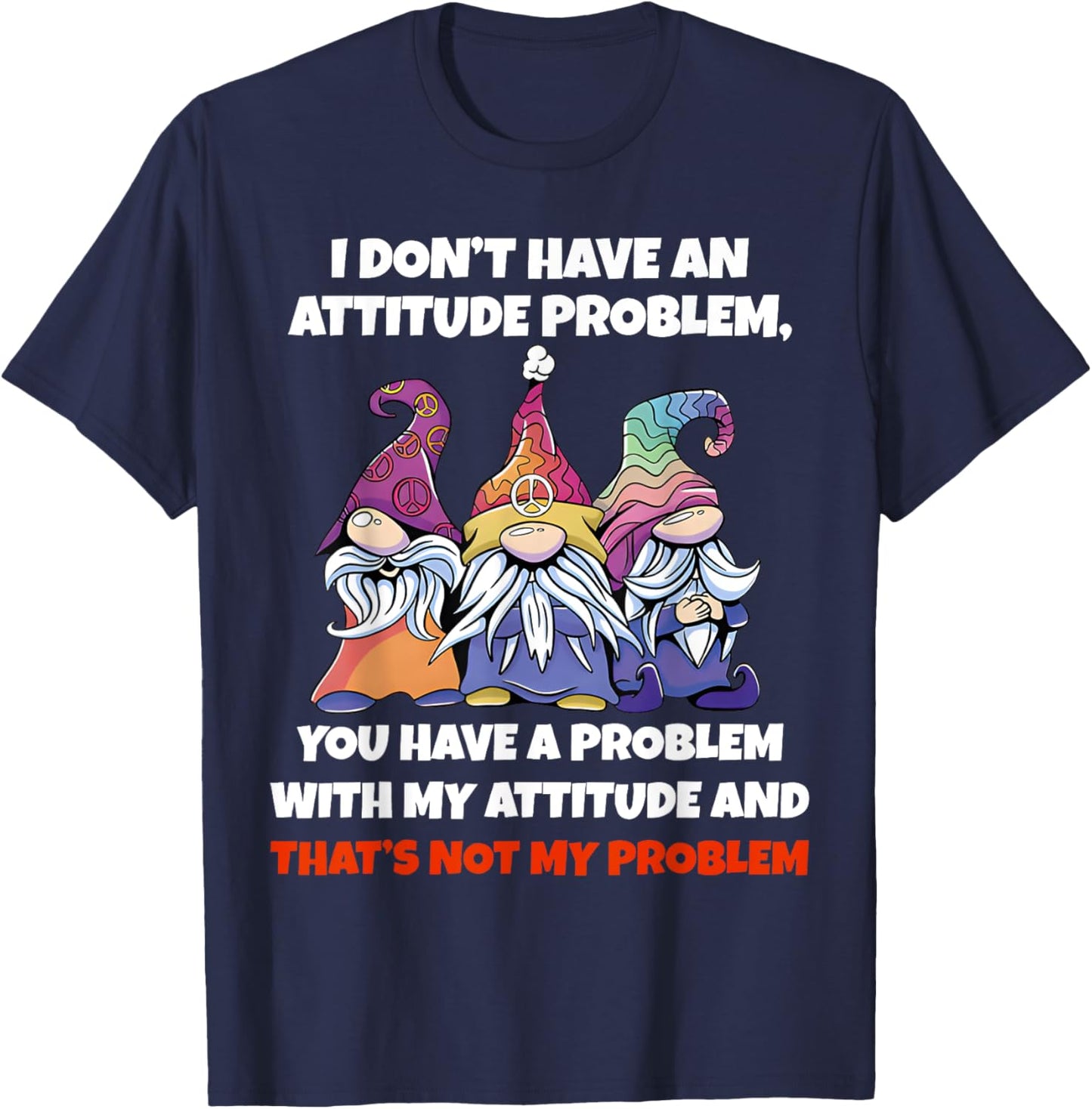 I Dont Have An Attitude Problem You Have Problem Gnome Quote T-Shirt - T-Shirt | Navy