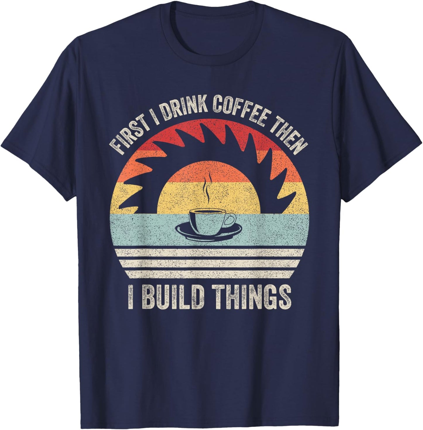 Retro First I Drink Coffee Then I Build Things Woodworking T-Shirt - T-Shirt | Navy
