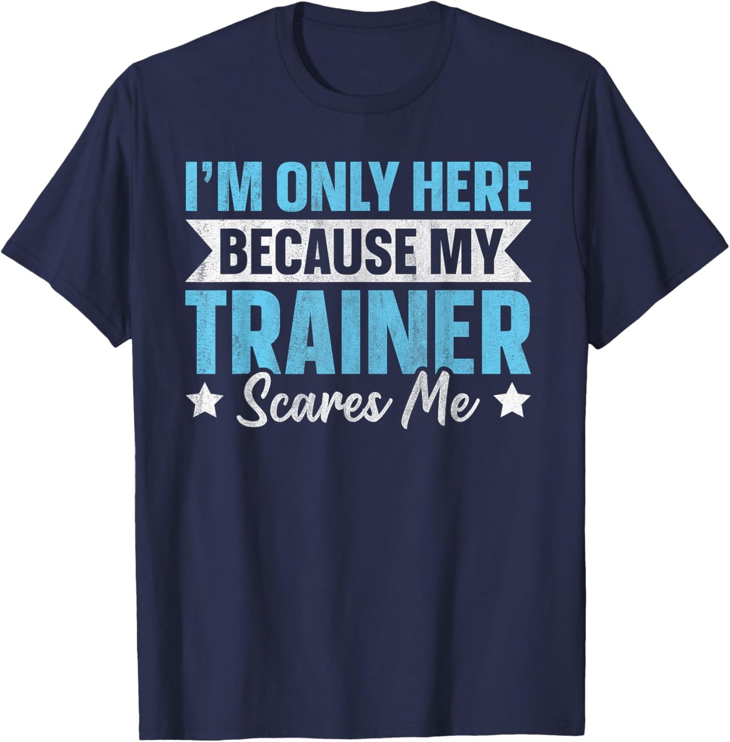 I'm Only Here Because My Trainer Scares Me T-Shirt - T-Shirt | Navy