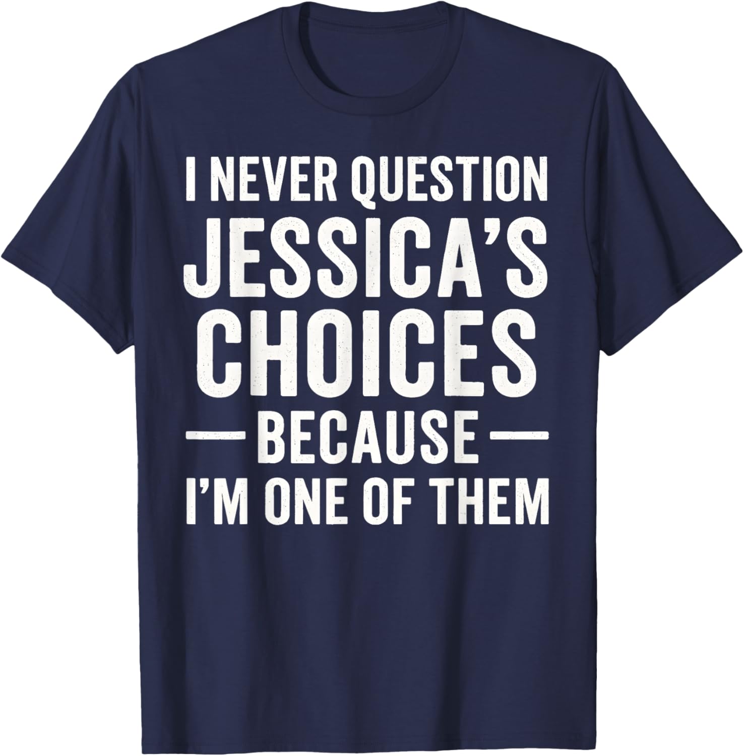I Never Question My Jessica 's Choices Because I'm of Them T-Shirt - T-Shirt | Navy