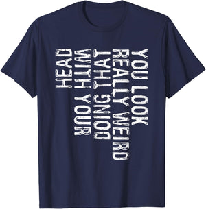 You Look Really Weird Doing That With Your Head Shirt Funny T-Shirt - T-Shirt | Navy