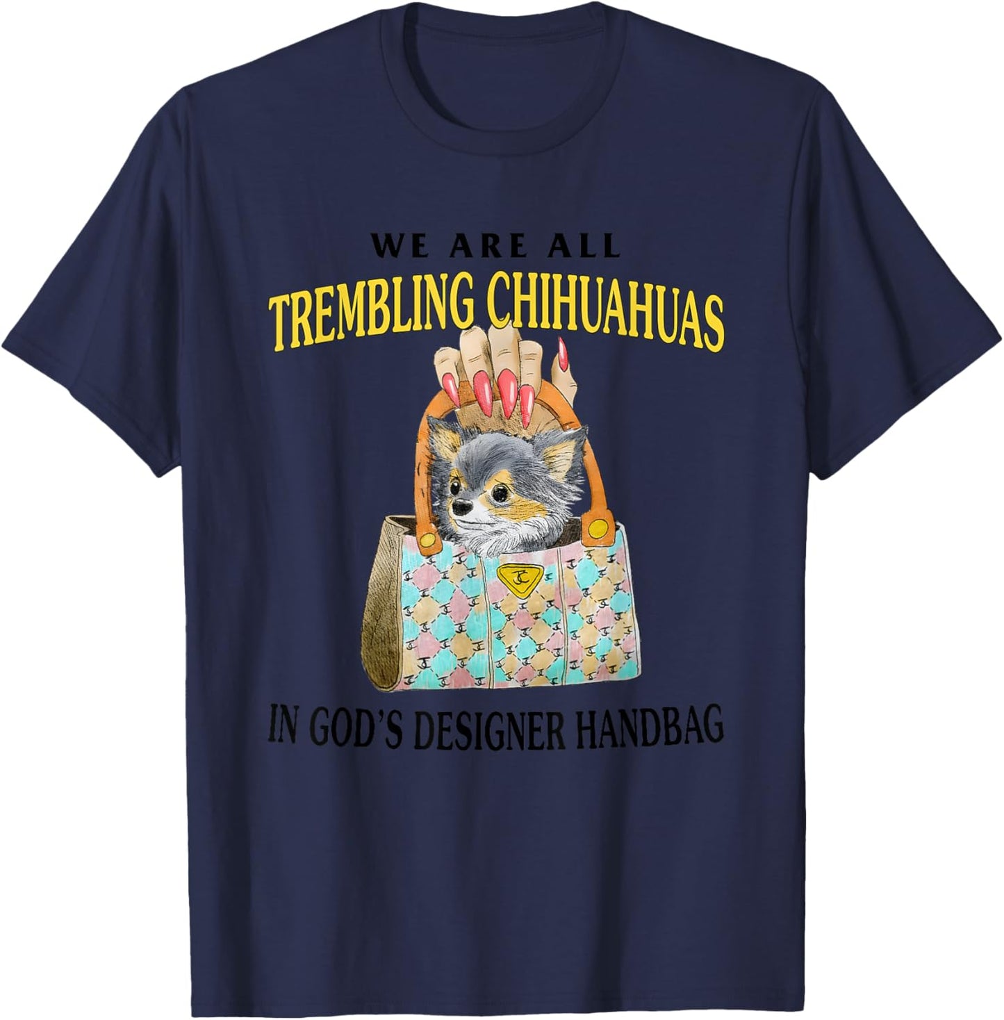 We Are All Trembling Chihuahuas In God’s Designer Handbag T-Shirt - T-Shirt | Navy