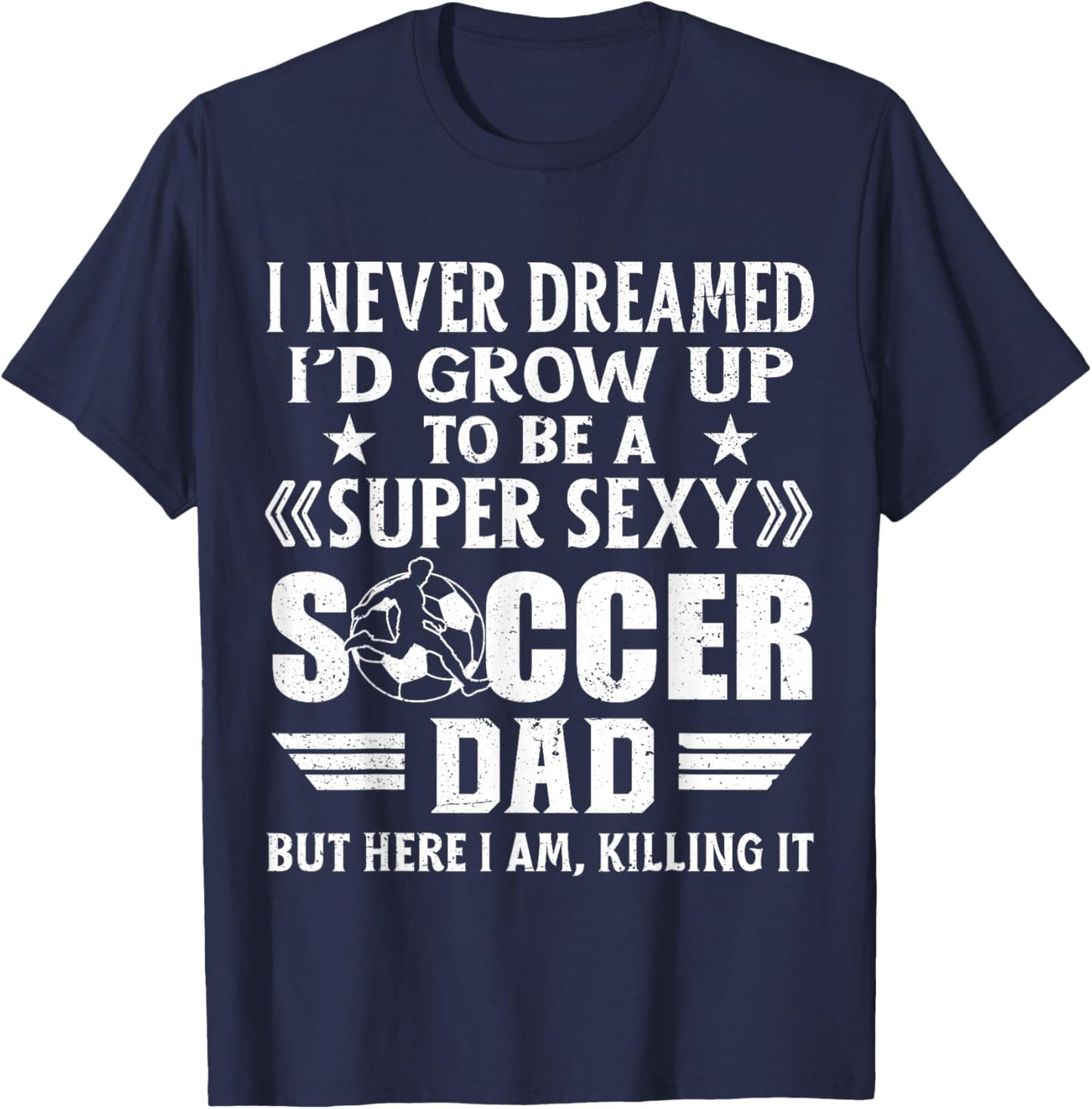 Funny I Never Dreamed I'd Grow Up To Be A Sexy Soccer Dad T-Shirt - T-Shirt | Navy