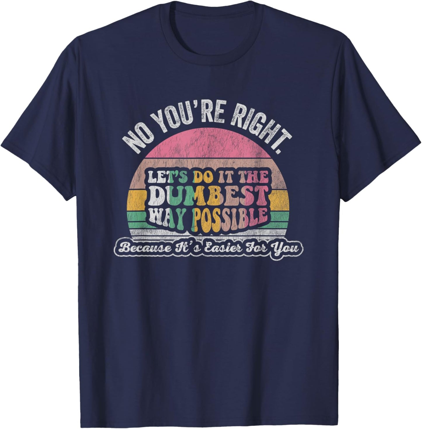 No You're Right Let's Do It The Dumbest Way Possible T-Shirt - T-Shirt | Navy