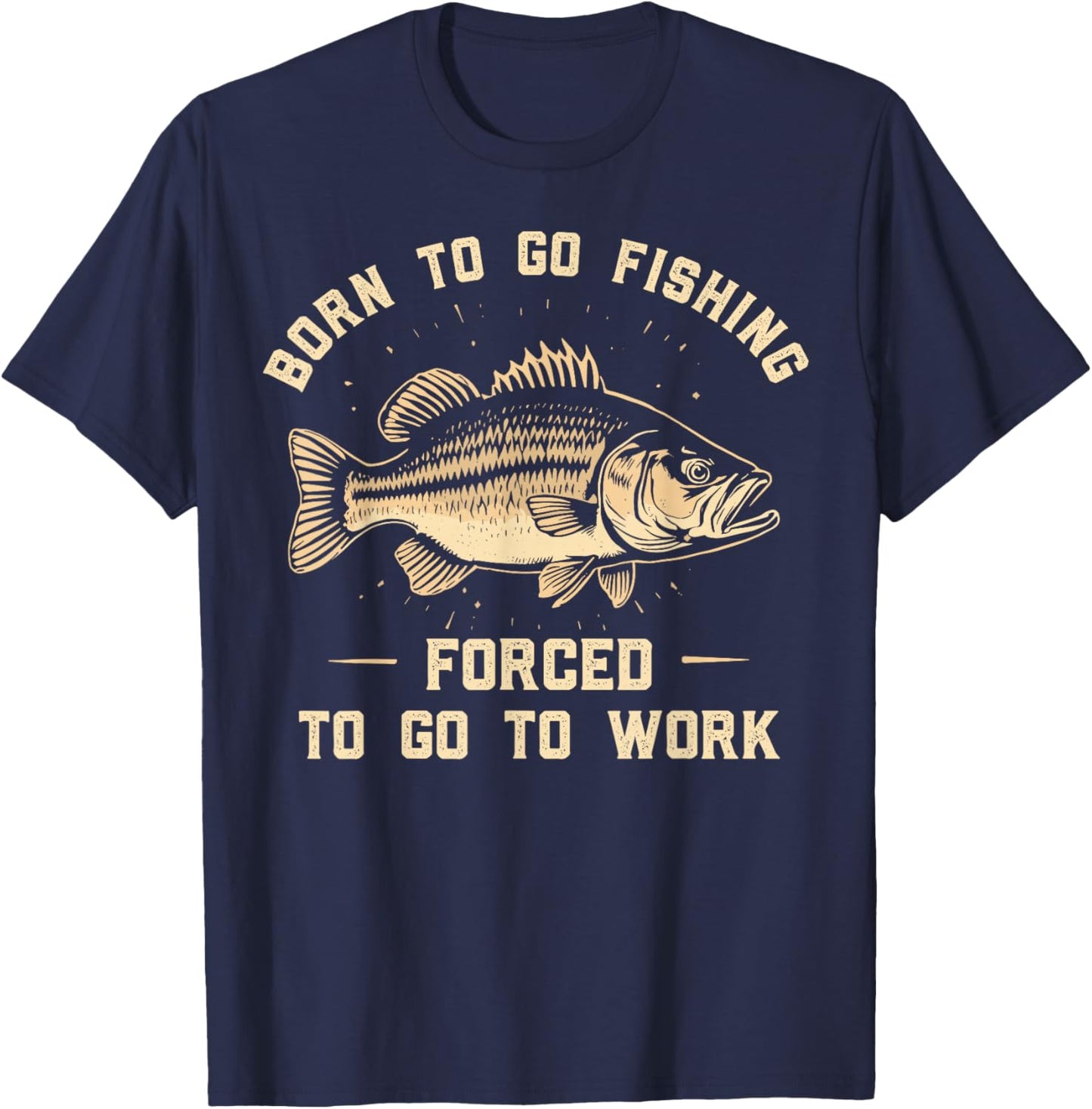 Born To Go Fishing Forced To Go To Work Fisherman Humor T-Shirt - T-Shirt | Navy