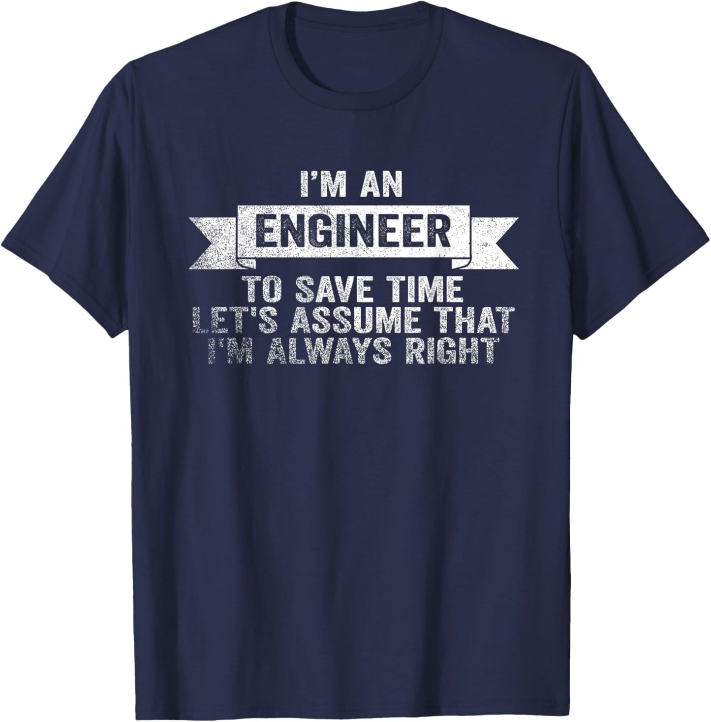 I Am An Engineer To Save Time I'm Always Right T-Shirt - T-Shirt | Navy