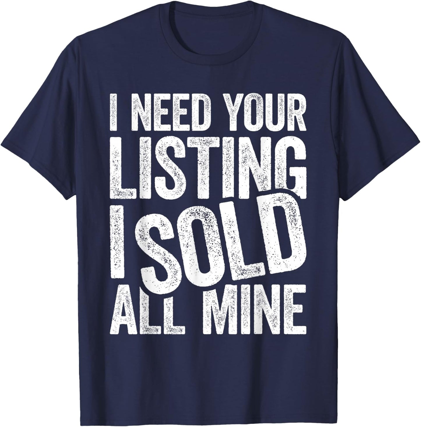 I Need Your Listing I Sold All Mine Shirt Men Women Realtor T-Shirt - T-Shirt | Navy