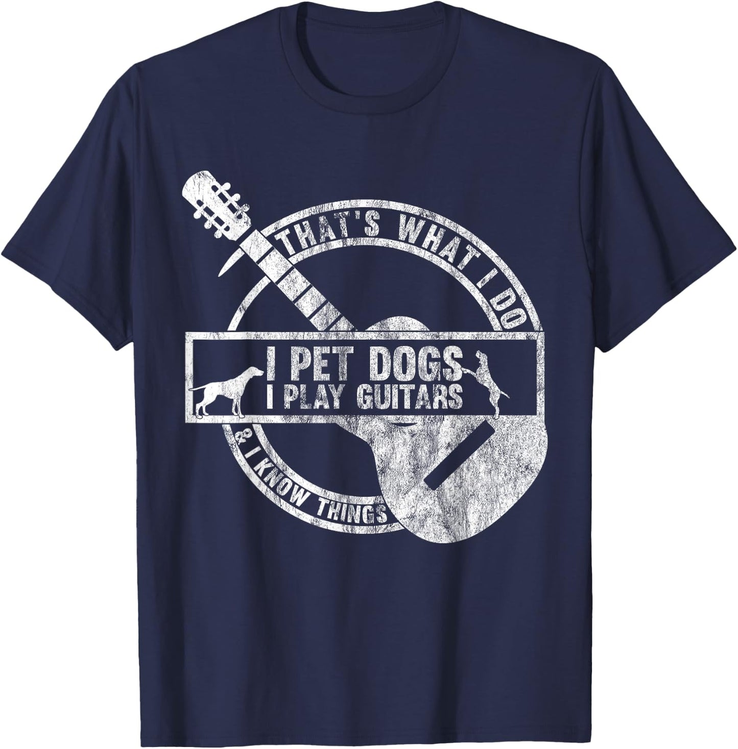 That's What I Do I Pet Dogs I Play Guitars And I Know Things T-Shirt - T-Shirt | Navy